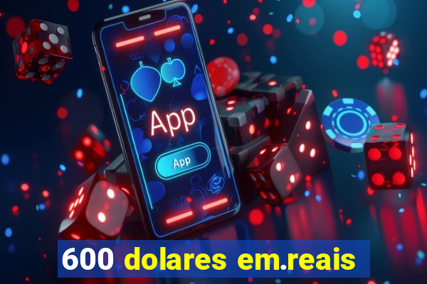 600 dolares em.reais